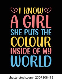 I KNOW A GIRL SHE PUTS THE COLOUR INSIDE OF MY WORLD.T-SHIRT DESIGN. PRINT TEMPLATE.TYPOGRAPHY VECTOR ILLUSTRATION.