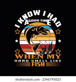 I KNOW I HAD A GOOD TIME WHEN MY HAND SMELL LIKE FISH, CREATIVE FISHING T SHIRT DESIGN svg