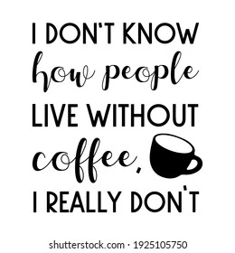  I don’t know how people live without coffee, I really don’t. Vector Quote