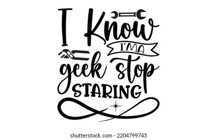 i know i'ma geek stop staring- engineering svg t-shirt design and vector file, Good for t shirt, mug, svg, posters, textiles, typography and funny quotes design, Calligraphy graphic design, EPS, 10