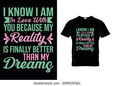 I Know I Am In Love With You Because My Reality Is Finally Better Than My Dreams Massage In T-Shirt Design