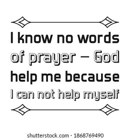  I Know No Words Of Prayer – God Help Me Because I Can Not Help Myself. Vector Quote