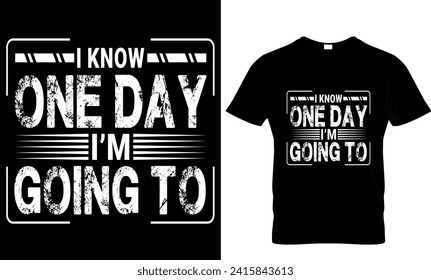   i know one day I'm going to -t-shirt design template
