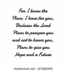 For I know the plans i have for you, declares the lord plans to prosper you and not to harm you, plans to give you hope and a future. Bible quote