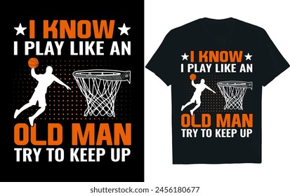 I KNOW I PLAY LIKE AN OLD MAN TRY TO KEEP UP.Basketball t-shirt design .
