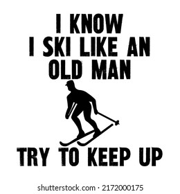 I know I ski like a old man try to keep up.is a vector design for printing on various surfaces like t shirt, mug etc.