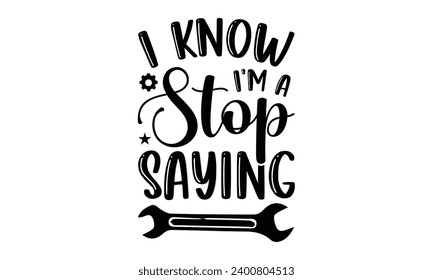 I Know I'm A Stop Saying- Engineer t- shirt design, Hand drawn lettering phrase Illustration for prints on t-shirts and bags, posters, cards, Vector illustration Template.