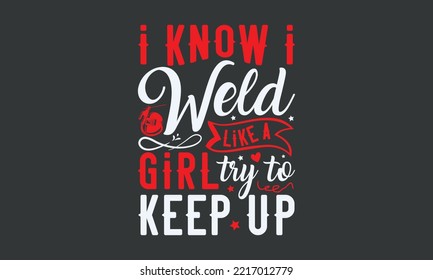 I know I weld like a girl try to keep up - Welding t-shirt design, Handmade calligraphy vector illustration, template, mog, banner, poster, Hand has written vector, EPS 10.