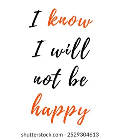 I know I will not be happy inspirational and motivational quotes, typography, fashion, art, designs: for prints, posters, cards, t shirt, coffee mug hoodies etc.