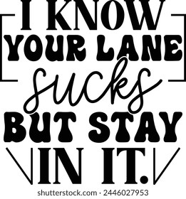 
I Know Your Lane Sucks But Stay In It T shirt Design Lover svg