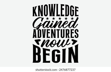 Knowledge Gained Adventures Now Begin - Graduation T-Shirt Designs, Take Your Dreams Seriously, It's Never Too Late To Start Something New, Calligraphy Motivational Good Quotes, For Poster, Hoodie.