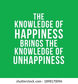 The Knowledge of Happiness Brings The Knowledge of Unhappiness