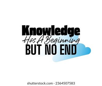 "Knowledge Has a Begining But No End". Positive, Inspirational and Motivational Quotes Vector. Suitable for Cutting Sticker, Poster, Vinyl, Decals, Card, T-Shirt, Mug and  Other.
