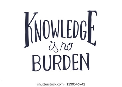 Knowledge is no burden. Hand drawn lettering proverb. Vector typography design. Handwritten 