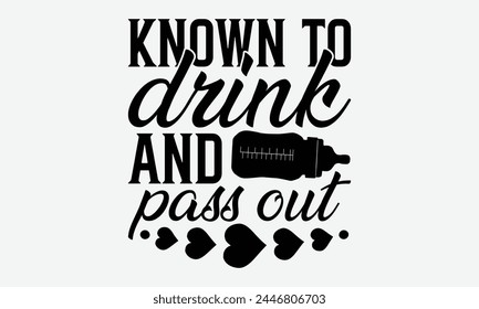 Known To Drink And Pass Out - Baby Typography T-Shirt Designs, Conceptual Handwritten Phrase Calligraphic, Vector Illustration With Hand-Drawn Lettering, For Poster, Hoodie, Wall, Banner, Flyer.