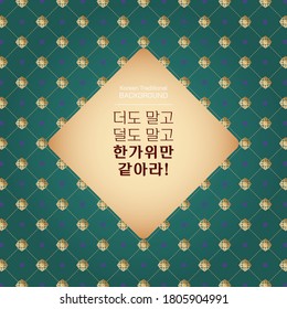 Korean traditional background of ornaments & flower pattern. Translation of Korean Text : 'I wish things were always like they are on Hangawi, neither more than that nor less than that'. Vector image.