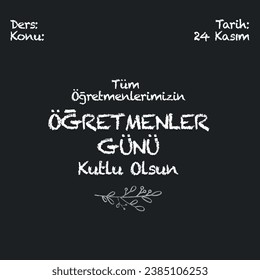 Tüm öğretmenlerimizin öğretmenler günü kutlu olsun
translation:  Happy Teacher's Day to all our teachers. course, subject, date: 24 November.