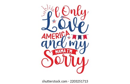 L only love America and my mama I'm sorry- 4th of July SVG T-Shirt Design, vector Illustration isolated on white background,  independence day , patriotic SVG, 4th July SVG T shirt Design Template