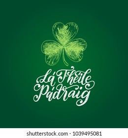 La Fheile Padraig translated from Irish Saint Patrick's Day handwritten phrase for greetings card or poster. Calligraphy with drawn image of clover leaf. Irish festive vector illustration.