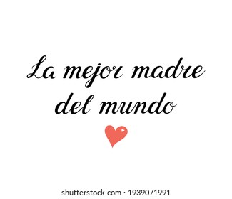 La mejor madre del mundo. Translation from Spanish - The best mother in the world. Modern hand lettering with heart for greeting card, posters, postcards, etc. Vector illustration on white background.