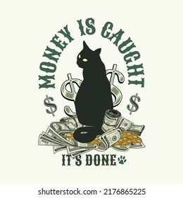 Label with cat sitting on a heap of 100 dollar bills, gold coins. Text Money is caught, it is done. Black silhouette of cat, dollar banknotes, dollar sign. Creative concept for apparel, t shirt design