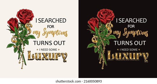 Label with quote I searched for my symptoms turns out I need some luxury. Emblem with bouquet of vintage red roses, golden ball chains, dollar sign. Bright vector illustration. T-shirt design