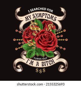 Label with sarcastic quote I searched for my symptoms turns out I am bitch. Emblem with bouquet of vintage red roses, golden chains, dollar sign, gemstones, ribbons. Vector illustration T-shirt design