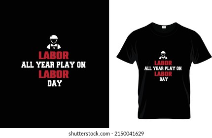 LABOR ALL YEAR PLAY ON LABOR DAY...CUSTOM T SHIRT