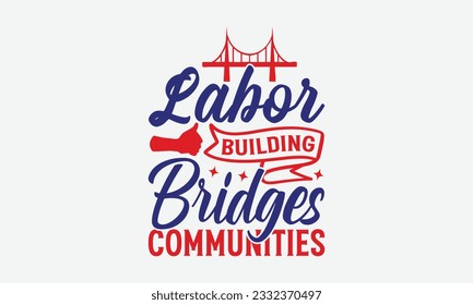 Labor Building Bridges Communities - Happy Labor Day T-shirt Design Template, Workers Day Quotes File, Handmade Calligraphy Vector Illustration, SVG Files for Cutting Cricut and Silhouette.