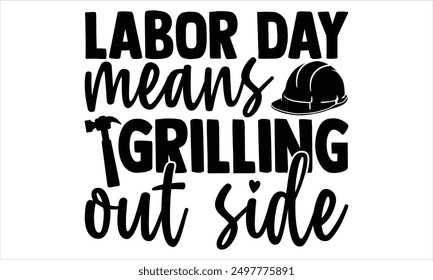 Labor Day Means Grilling Out Side - Labor Day T shirt Design, Handmade calligraphy vector illustration, Typography Vector for poster, banner, flyer and mug.