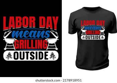 Labor Day Means Grilling Outside. Labor Day T Shirt Design. 