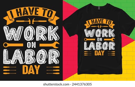 Labor Day Typography T-shirt Design, I Have To Work on Labor Day, Worker Day T-shirt Design