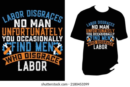 
Labor disgraces no man unfortunately you occasionally find men who disgrace labor Labor T Shirt Design