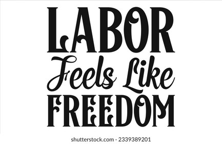  Labor Feels Like Freedom -  Lettering design for greeting banners, Mouse Pads, Prints, Cards and Posters, Mugs, Notebooks, Floor Pillows and T-shirt prints design.
