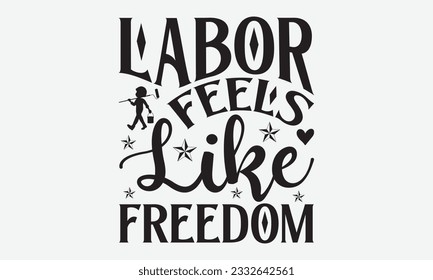 Labor Feels Like Freedom - Labor svg typography t-shirt design. celebration in calligraphy text or font Labor in the Middle East. Greeting cards, templates, and mugs. EPS 10. svg