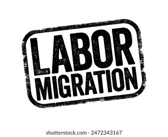 Labor Migration - movement of persons from one state to another, or within their own country of residence, for the purpose of employment, text concept stamp