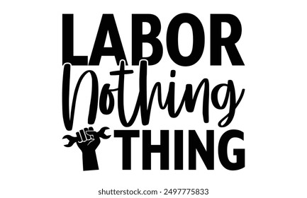 Labor Nothing Thing - Labor Day t shirt design, Hand drawn lettering phrase, Isolated on black background, For the design of postcards, Cutting Cricut and Silhouette, EPS 10