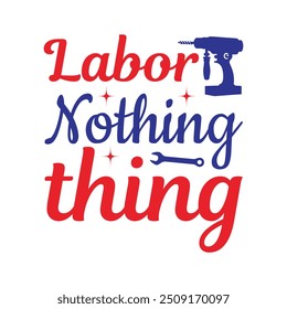 Labor Nothing Thing - Labor Day Typography T-Shirt Design Vector, International Workers Day illustration