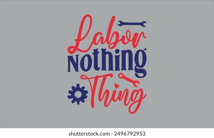 labor nothing thing - labor t shirts design, Calligraphy t shirt design,Hand drawn lettering phrase, Silhouette,Isolated on white background, Files for Cutting Cricut and  EPS 10