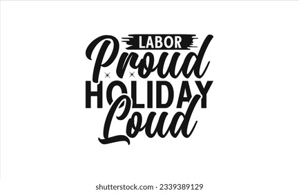 Labor Proud Holiday Loud -  Lettering design for greeting banners, Mouse Pads, Prints, Cards and Posters, Mugs, Notebooks, Floor Pillows and T-shirt prints design.
 svg