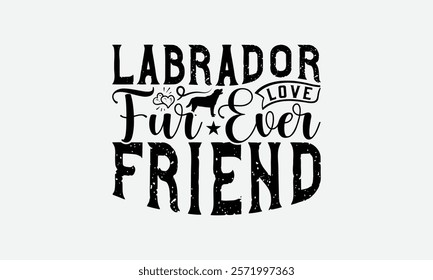 Labrador Love Fur ever Friend - Labrador Retriever Dog t - shirt design, Hand drawn vintage lettering, illustration for prints on bags, posters Vector template, EPS 10