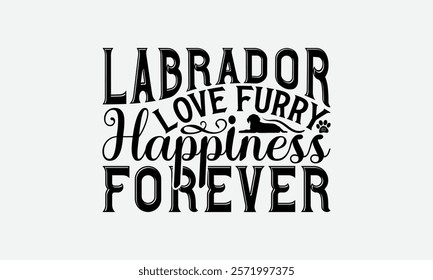 Labrador Love Furry Happiness Forever - Labrador Retriever Dog t - shirt design, Hand drawn lettering phrase for Cutting Machine, greeting card template with typography text, EPS 10