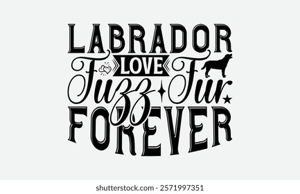 Labrador Love Fuzz Fur Forever - Labrador Retriever Dog t - shirt design, Hand drawn lettering phrase white background, This illustration can be used as print and bags, stationary or a poster. EPS 10