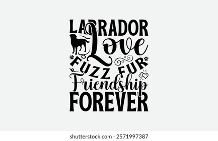 Labrador Love Fuzz Fur Friendship Forever - Labrador Retriever Dog t - shirt design, Hand drawn lettering phrase for Cutting Machine, greeting card template with typography text, EPS 10