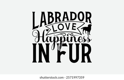 Labrador Love Happiness in Fur - Labrador Retriever Dog t - shirt design, Hand drawn lettering phrase white background, This illustration can be used as print and bags, stationary or a poster. EPS 10