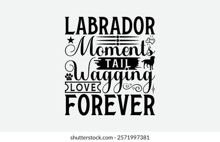 Labrador Moments Tail Wagging Love Forever - Labrador Retriever Dog t - shirt design, Hand drawn lettering phrase white background, This illustration can be used as print and bags. EPS 10