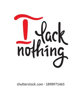 I lack nothing - inspire motivational religious quote. Hand drawn beautiful lettering. Print for inspirational poster, t-shirt, bag, cups, card, flyer, sticker, badge. Elegance vector writing