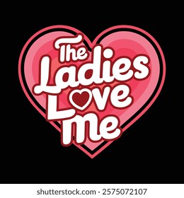 The Ladies Love Me T shirt Design, vector illustration, graphic template, print on demand, textile fabric, retro style, typography, vintage, element, valentine's day t-shirt, love tee