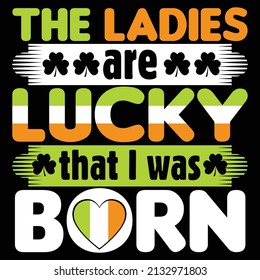 The ladies are lucky that I was born. St. Patrick's Day T Shirt Design. 