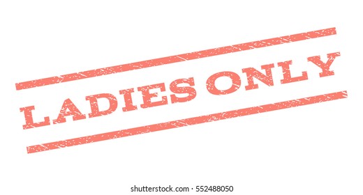 Ladies Only watermark stamp. Text caption between parallel lines with grunge design style. Rubber seal stamp with unclean texture. Vector salmon color ink imprint on a white background.